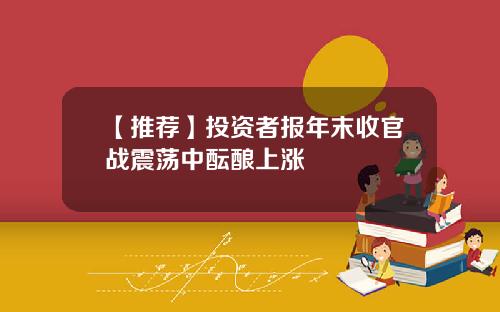 【推荐】投资者报年末收官战震荡中酝酿上涨