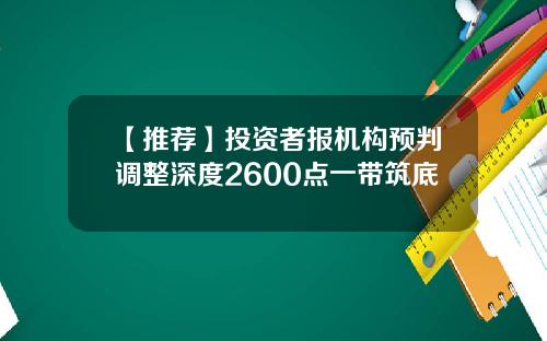 【推荐】投资者报机构预判调整深度2600点一带筑底