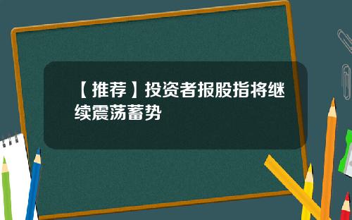 【推荐】投资者报股指将继续震荡蓄势