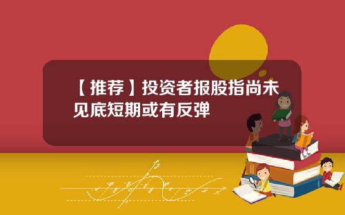 【推荐】投资者报股指尚未见底短期或有反弹