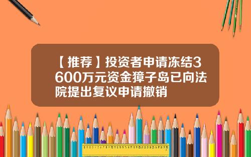【推荐】投资者申请冻结3600万元资金獐子岛已向法院提出复议申请撤销