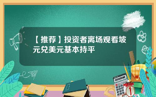 【推荐】投资者离场观看坡元兑美元基本持平