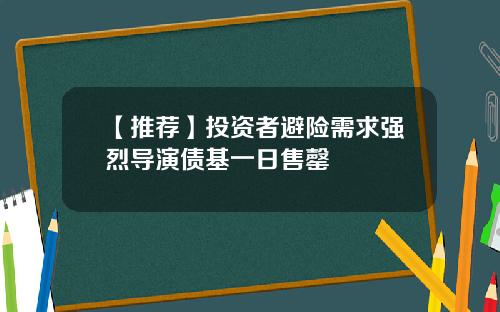 【推荐】投资者避险需求强烈导演债基一日售罄
