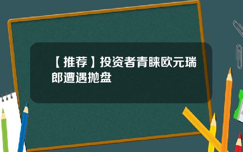 【推荐】投资者青睐欧元瑞郎遭遇抛盘