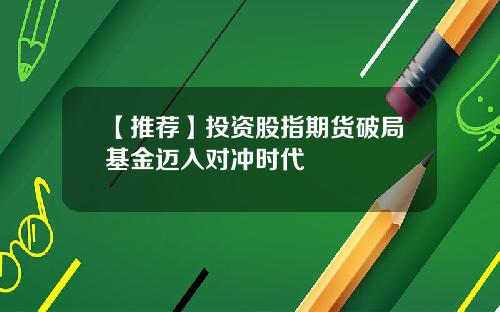 【推荐】投资股指期货破局基金迈入对冲时代