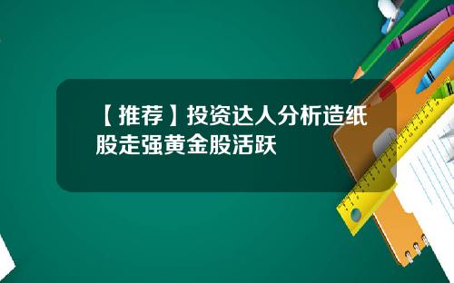 【推荐】投资达人分析造纸股走强黄金股活跃