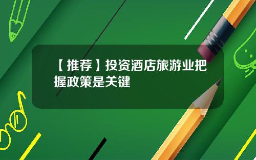 【推荐】投资酒店旅游业把握政策是关键
