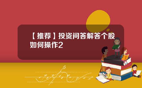 【推荐】投资问答解答个股如何操作2