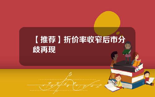 【推荐】折价率收窄后市分歧再现