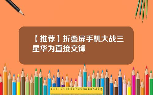 【推荐】折叠屏手机大战三星华为直接交锋