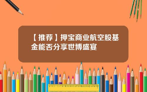 【推荐】押宝商业航空股基金能否分享世博盛宴
