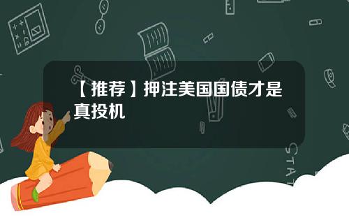 【推荐】押注美国国债才是真投机