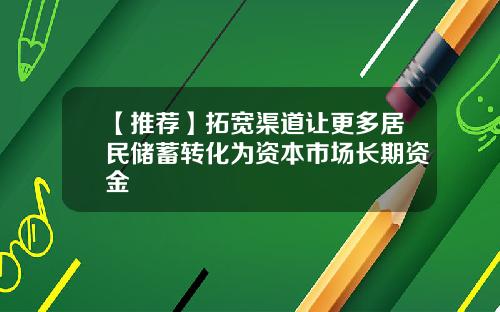 【推荐】拓宽渠道让更多居民储蓄转化为资本市场长期资金