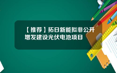 【推荐】拓日新能拟非公开增发建设光伏电池项目