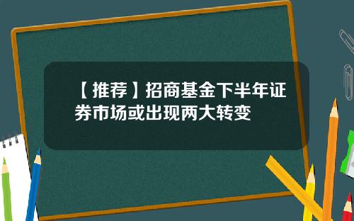 【推荐】招商基金下半年证券市场或出现两大转变