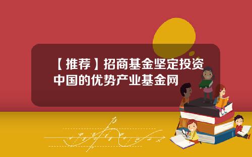 【推荐】招商基金坚定投资中国的优势产业基金网