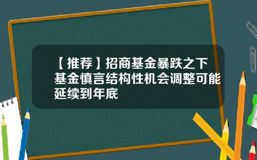 【推荐】招商基金暴跌之下基金慎言结构性机会调整可能延续到年底