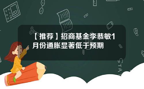 【推荐】招商基金李恭敏1月份通胀显著低于预期