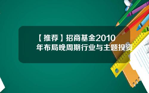 【推荐】招商基金2010年布局晚周期行业与主题投资