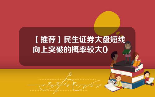 【推荐】民生证券大盘短线向上突破的概率较大0
