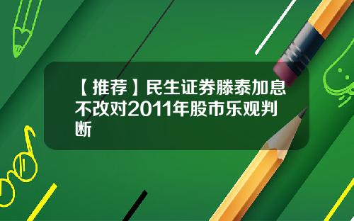 【推荐】民生证券滕泰加息不改对2011年股市乐观判断