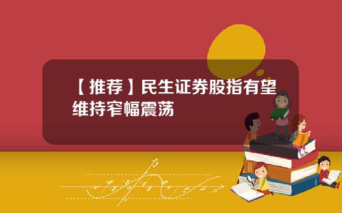 【推荐】民生证券股指有望维持窄幅震荡
