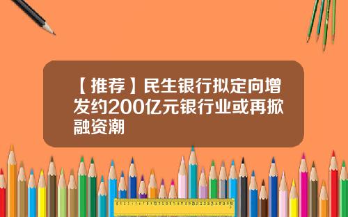 【推荐】民生银行拟定向增发约200亿元银行业或再掀融资潮