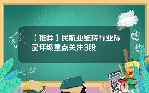 【推荐】民航业维持行业标配评级重点关注3股