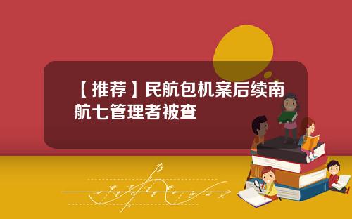 【推荐】民航包机案后续南航七管理者被查