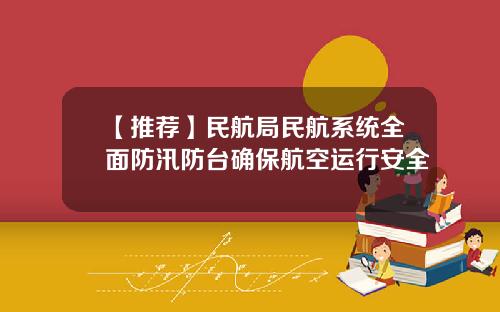 【推荐】民航局民航系统全面防汛防台确保航空运行安全