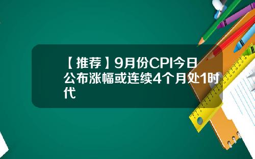 【推荐】9月份CPI今日公布涨幅或连续4个月处1时代