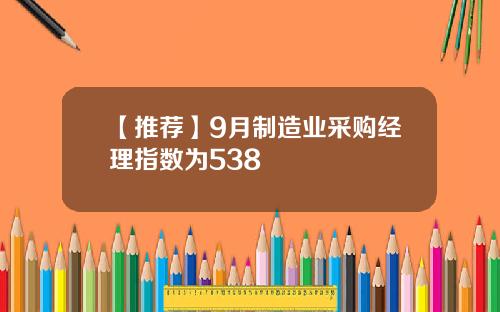 【推荐】9月制造业采购经理指数为538