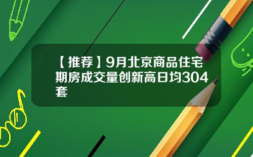 【推荐】9月北京商品住宅期房成交量创新高日均304套