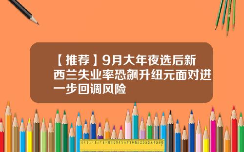 【推荐】9月大年夜选后新西兰失业率恐飙升纽元面对进一步回调风险