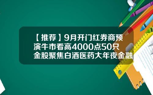 【推荐】9月开门红券商预演牛市看高4000点50只金股聚焦白酒医药大年夜金融标的