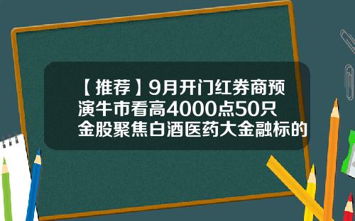 【推荐】9月开门红券商预演牛市看高4000点50只金股聚焦白酒医药大金融标的