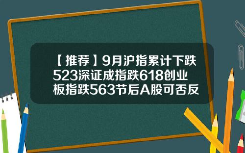 【推荐】9月沪指累计下跌523深证成指跌618创业板指跌563节后A股可否反弹
