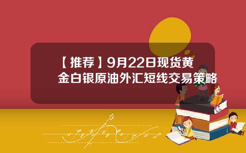 【推荐】9月22日现货黄金白银原油外汇短线交易策略