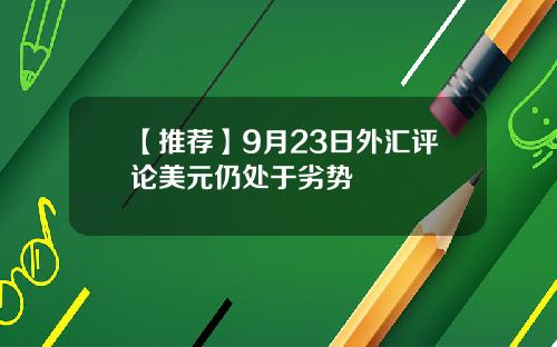 【推荐】9月23日外汇评论美元仍处于劣势