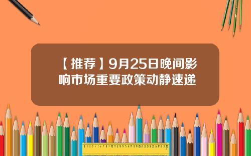 【推荐】9月25日晚间影响市场重要政策动静速递