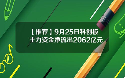 【推荐】9月25日科创板主力资金净流出2062亿元