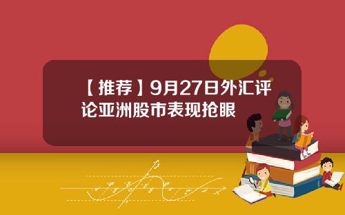 【推荐】9月27日外汇评论亚洲股市表现抢眼