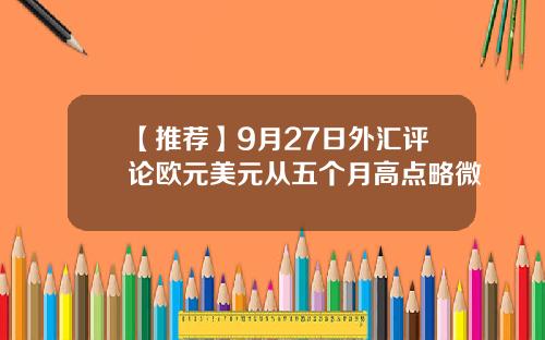 【推荐】9月27日外汇评论欧元美元从五个月高点略微