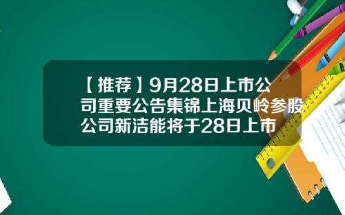【推荐】9月28日上市公司重要公告集锦上海贝岭参股公司新洁能将于28日上市