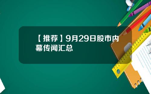 【推荐】9月29日股市内幕传闻汇总