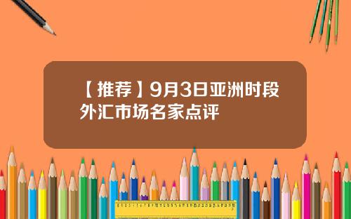 【推荐】9月3日亚洲时段外汇市场名家点评