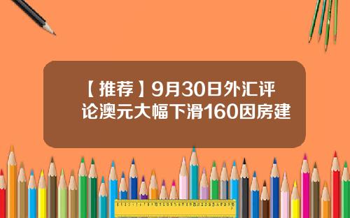 【推荐】9月30日外汇评论澳元大幅下滑160因房建