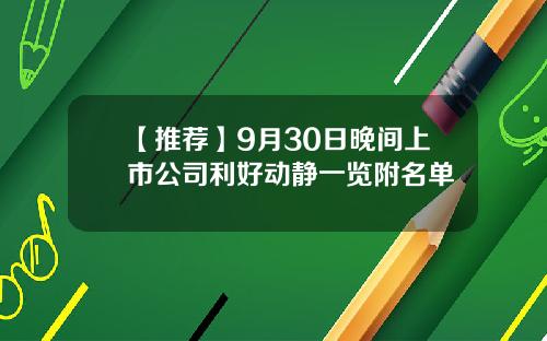 【推荐】9月30日晚间上市公司利好动静一览附名单