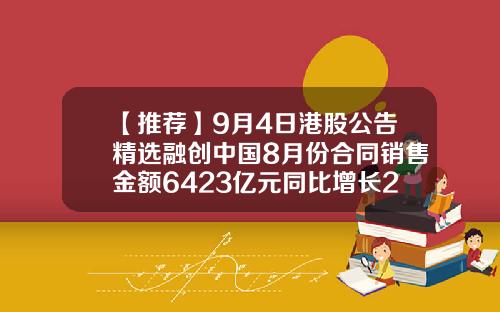 【推荐】9月4日港股公告精选融创中国8月份合同销售金额6423亿元同比增长2528