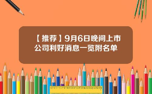 【推荐】9月6日晚间上市公司利好消息一览附名单